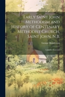 Early Saint John Methodism and History of Centenary Methodist Church, Saint John, N.B.: A Jubilee Souvenir 1022247840 Book Cover