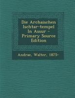 Die Archaischen Ischtar-Tempel in Assur - Primary Source Edition 1294847120 Book Cover
