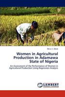 Women in Agricultural Production in Adamawa State of Nigeria: An Assessment of the Performance of Women in Agricultural Production Using Regression Analysis 3847342681 Book Cover