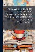 Primavera Y Flor De Romances, Ó Colección De Los Más Viejos Y Más Populares Romances Castellanos, Volume 2 1144221269 Book Cover
