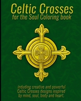 Celtic Crosses for the Soul Coloring book: including creative and powerful Celtic Crosses designs inspired by mind, soul, body and heart. B08Y4JBRJG Book Cover