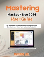 Mastering MacBook Neo 2026 User Guide: The Ultimate Step by Step to MacOS Features, Performance Optimization, and Hidden Tools to Maximize Productivity B0GX6CG2QM Book Cover