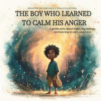 The Boy Who Learned To Calm His Anger: A Gentle Bedtime Story About Anger Management, Big Feelings, and Self-Regulation Skills for a Growth Mindset (A ... (THE BIG FEELINGS & CALM COLLECTION) 1918384002 Book Cover