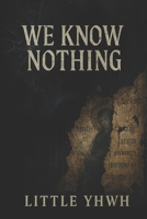 We Know Nothing: A Journey Through the Lies, Half-Truths, and Forgotten Truths That Shaped Civilization B0F5N3PFWZ Book Cover
