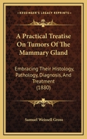 A Practical Treatise on Tumors of the Mammary Gland, Embracing Their Histology, Pathology, Diagnosis, and Treatment 1164544780 Book Cover