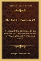 The Fall Of Bossism V1: A History Of The Committee Of One Hundred, And The Reform Movement In Philadelphia And Pennsylvania 1167213300 Book Cover