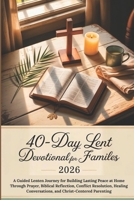 40-Day Lent Devotional for Families 2026: A Guided Lenten Journey for Building Lasting Peace at Home Through Prayer, Biblical Reflection, Conflict ... Conversations, and Christ-Centered Parenting B0GPDBD3XD Book Cover