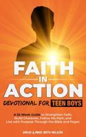 Faith in Action -- Devotional for Teen Boys: A 52-Week Guide to Strengthen Faith, Build Character, Follow His Path, and Live with Purpose Through the Bible and Prayer B0F2T58CXC Book Cover