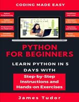 Python For Beginners: Learn Python In 5 Days With Step-by-Step Guidance And Hands-On Exercises 171985081X Book Cover