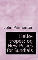 Helio-Tropes, Or, New Posies for Sundials 1279087897 Book Cover