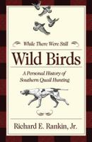 While There Were Still Wild Birds: Personal History of Southern Quail Hunting 0881466506 Book Cover