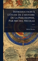 Introduction Ã L'Ã(c)tude De L'histoire De La Philosophie, Par Michel Nicolas ...... (French Edition) 1024896803 Book Cover