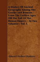 A History of Ancient Geography Among the Greeks and Romans, From the Earliest Ages Till the Fall of the Roman Empire Volume; Volume 1 144602220X Book Cover