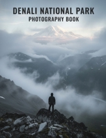 Denali National Park Photography Book: Denali's Untamed Beauty Captured A Photographic Masterpiece B0GCDVFHGW Book Cover