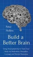 Build a Better Brain: Using Everyday Neuroscience to Train Your Brain for Motivation, Discipline, Courage, and Mental Sharpness 1647430461 Book Cover
