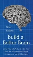 Build a Better Brain: Using Everyday Neuroscience to Train Your Brain for Motivation, Discipline, Courage, and Mental Sharpness 1794414665 Book Cover