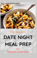 THE HEALTHY DATE NIGHT MEAL PREP For Beginners And Dummies: Amazing Recipes And Meals to Cook, Prep, Grab, and Go B08XT9L6HR Book Cover