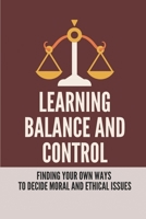 Learning Balance And Control: Finding Your Own Ways To Decide Moral And Ethical Issues: Moral And Ethical Issues B096W2J6YP Book Cover