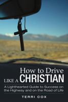 How to Drive Like a Christian: A Lighthearted Guide to Success on the Highway and on the Road of Life 1483494845 Book Cover