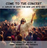 Come to The Concert: A Jubilee of Hope for New Life with God (Concerts in a Book) 1963227565 Book Cover