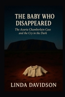 The Baby Who Disappeared: The Azaria Chamberlain Case and the Cry in the Dark (Still Missing Series 2) B0G49NSRW1 Book Cover