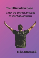 The Affirmation Code: Crack the Secret Language of Your Subconscious B0CTFND6CD Book Cover