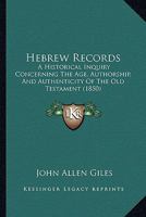 Hebrew Records; an Historical Enquiry Concerning the Age, Authorship, and Authenticity of the Old Testament 1014116023 Book Cover