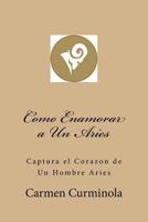 Como Enamorar a Un Aries: Captura El Corazon de Un Hombre Aries 1979981167 Book Cover