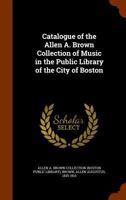 Catalogue of the Allen A. Brown Collection of Music in the Public Library of the City of Boston 1345811969 Book Cover