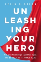 Unleashing Your Hero: Rise Above Any Challenge, Expand Your Impact, and Be the Hero the World Needs 140022876X Book Cover