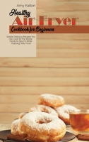 Healthy Air Fryer Cookbook For Beginners: Simple Delicious Recipes You Can Cook for the Whole Family to Stay Fit While Enjoying Tasty Food 1801829500 Book Cover