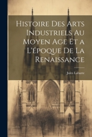 Histoire des Arts Industriels au Moyen Age et a L'époque de la Renaissance 1022021508 Book Cover