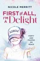 FIRST OF ALL, I'M A DELIGHT: FORTY AND FIXATED ON PEACE B0GSFZCY9P Book Cover