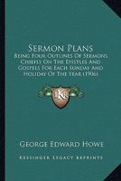 Sermon Plans: Being Four Outlines of Sermons, Chiefly on the Epistles and Gospels, for Each Sunday and Holiday of the Year 1016915411 Book Cover
