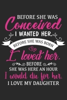 Before she was conceived i wanted her before she was born i loved her before she was here an hour i would die for her i love my daughter: A beautiful line journal and Perfect gift journal for mom and  1651156840 Book Cover