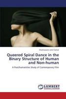 Queered Spiral Dance in the Binary Structure of Human and Non-human: A Post/humanities Study of Contemporary Film 3659408263 Book Cover