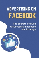 Advertising On Facebook: The Secrets To Build A Successful Facebook Ads Strategy: How To Maximize Reach On Facebook B09DJCHT3V Book Cover