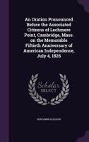 An Oration Pronounced Before the Associated Citizens of Lechmere Point, Cambridge, Mass. on the Memorable Fiftieth Anniversary of American Independence, July 4, 1826 1359543422 Book Cover