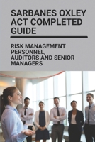 Sarbanes Oxley Act Completed Guide: Risk Management Personnel, Auditors And Senior Managers: Benefits Of Sarbanes-Oxley B097X7LYPT Book Cover