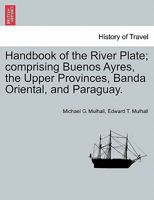 Handbook of the River Plate; comprising Buenos Ayres, the Upper Provinces, Banda Oriental, and Paraguay. 1241426546 Book Cover