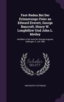 Fest-Reden Bei Der Erinnerungs-Feier an Edward Everett, George Bancroft, Henry W. Longfellow Und John L. Motley: Gehalten in Der Aula Der Georgia-Augusta, G�ttingen, 4. Juli 1890 (Classic Reprint) 1341468607 Book Cover