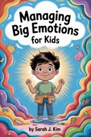 Managing Big Emotions for Kids: Fun and Practical Strategies to Manage Anger, Anxiety, and Big Feelings Every Day B0FPQGBYCS Book Cover
