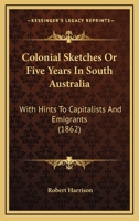 Colonial Sketches Or Five Years In South Australia: With Hints To Capitalists And Emigrants 1377567125 Book Cover