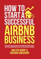 How to Start a Successful Airbnb Business: Quit Your Day Job and Earn Full-time Income on Autopilot With a Profitable Airbnb Business Even if You're an Absolute Beginner 1471696332 Book Cover