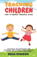 TEACHING CHILDREN HOW TO RESPECT PERSONAL SPACE: The Physical and Psychological Body Boundaries About Consent, Respect, Feelings, Choices And Relationhip With Others 1705462871 Book Cover