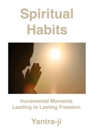 Spiritual Habits: Incremental Moments Leading to Lasting Freedom B0B8RJ813K Book Cover