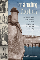 Constructing Floridians: Natives And Europeans in the Colonial Floridas, 1513-1783 081306452X Book Cover