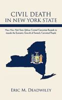 Civil Death in New York State: How New York State Utilizes Criminal Conviction Records to Impede the Economic Growth of Formerly Convicted People. 1440194734 Book Cover