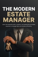 The Modern Estate Manager: How to Run Luxury Homes with Systems, Leadership, and Seamless Daily Operations B0GZTHZWPX Book Cover