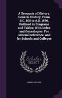 A synopsis of history. General history, from B.C. 800 to A.D. 1876, outlined in diagrams and tables; with index and genealogies. For general reference, and for schools and colleges 1241446059 Book Cover